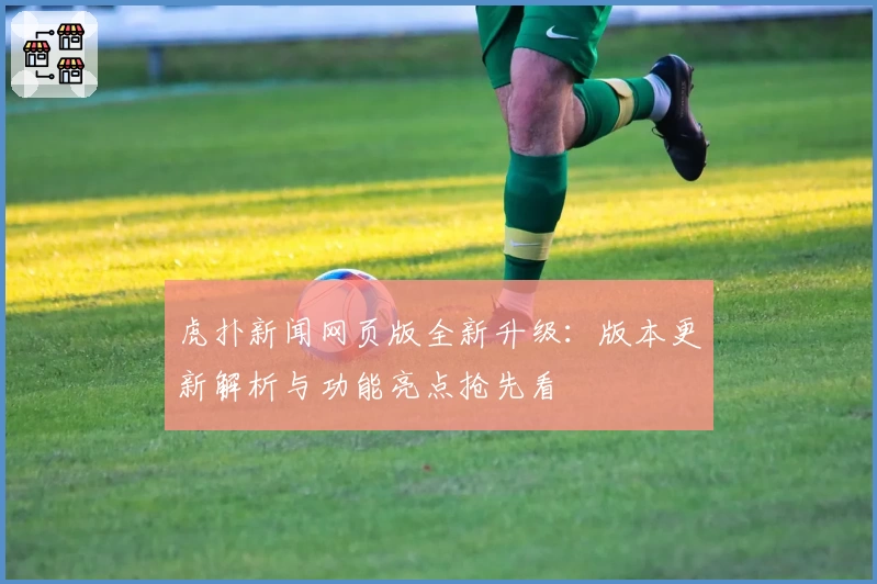 虎扑新闻网页版全新升级：版本更新解析与功能亮点抢先看