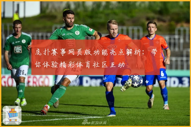 虎扑赛事网页版功能亮点解析:带你体验精彩体育社区互动
