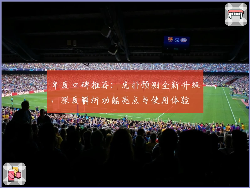 年度口碑推荐：虎扑预测全新升级，深度解析功能亮点与使用体验