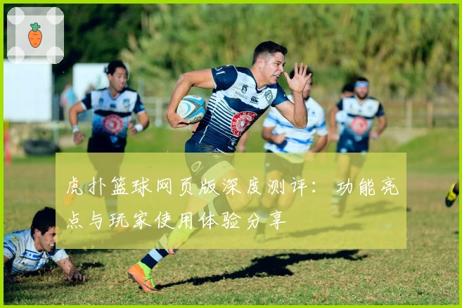 虎扑篮球网页版深度测评：功能亮点与玩家使用体验分享