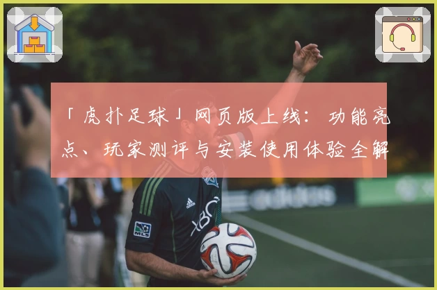 「虎扑足球」网页版上线：功能亮点、玩家测评与安装使用体验全解析！