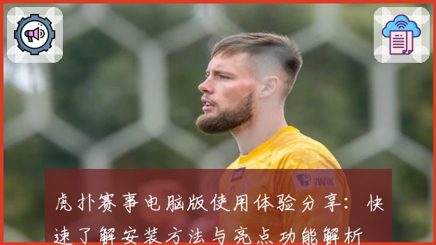 虎扑赛事电脑版使用体验分享：快速了解安装方法与亮点功能解析