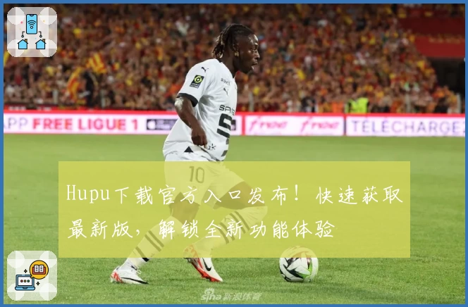 Hupu下载官方入口发布!快速获取最新版,解锁全新功能体验