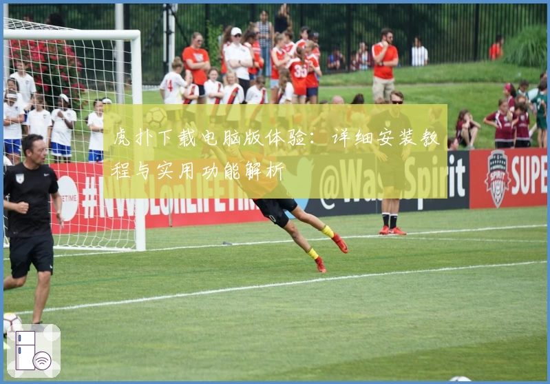 虎扑下载电脑版体验：详细安装教程与实用功能解析