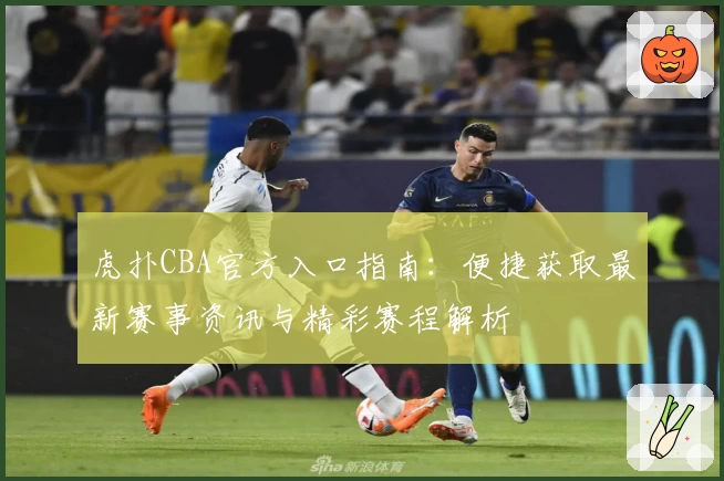 虎扑CBA官方入口指南：便捷获取最新赛事资讯与精彩赛程解析