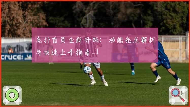 虎扑首页全新升级：功能亮点解析与快速上手指南_1