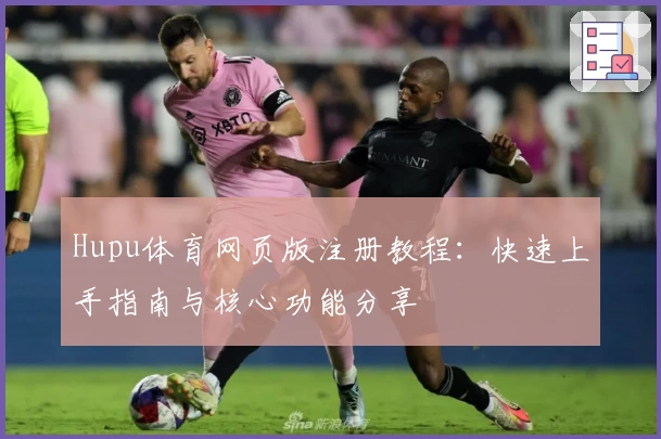 Hupu体育网页版注册教程：快速上手指南与核心功能分享