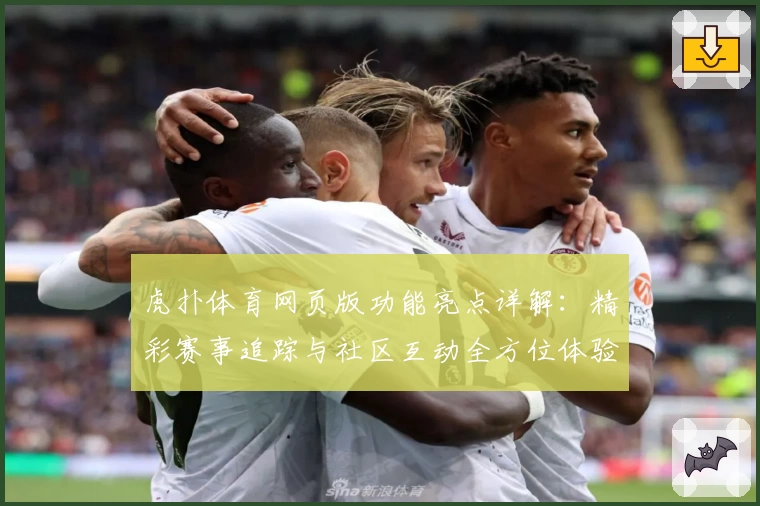 虎扑体育网页版功能亮点详解：精彩赛事追踪与社区互动全方位体验