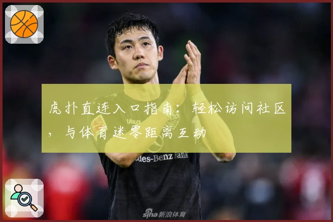 虎扑直连入口指南：轻松访问社区，与体育迷零距离互动
