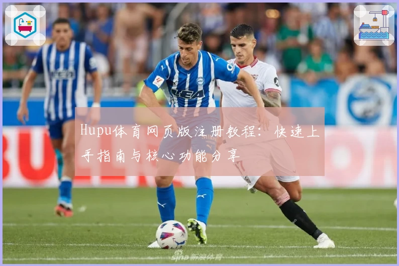 Hupu体育网页版注册教程：快速上手指南与核心功能分享