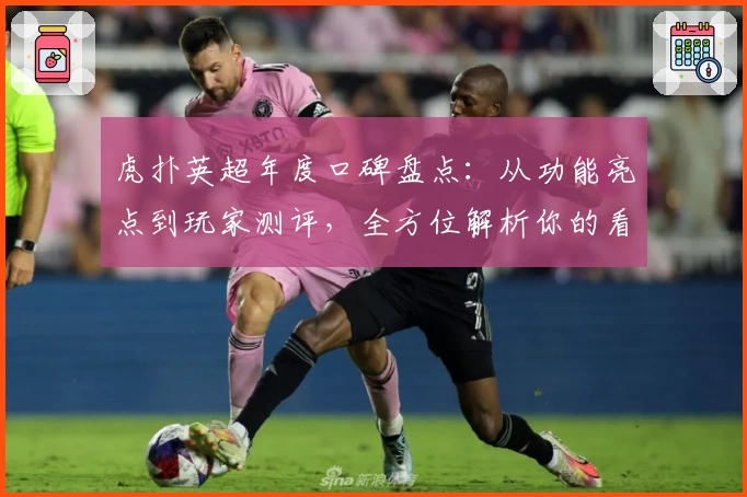 虎扑英超年度口碑盘点：从功能亮点到玩家测评，全方位解析你的看球神器