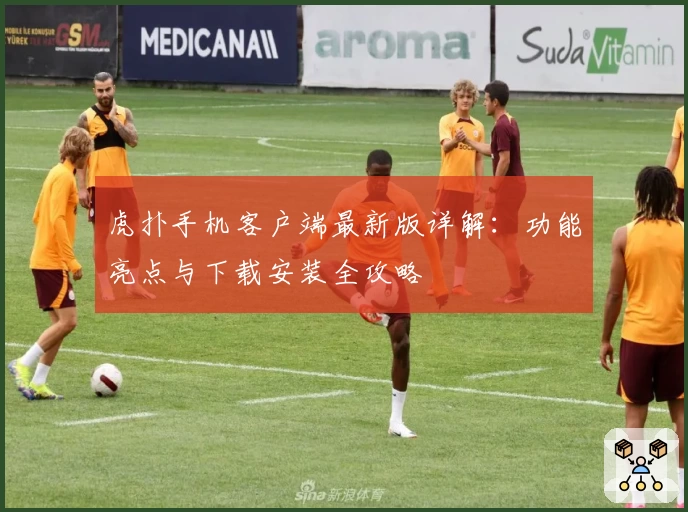 虎扑手机客户端最新版详解：功能亮点与下载安装全攻略