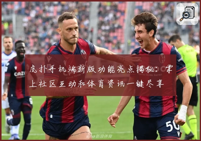 虎扑手机端新版功能亮点揭秘：掌上社区互动和体育资讯一键尽享