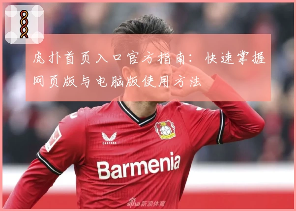 虎扑首页入口官方指南：快速掌握网页版与电脑版使用方法