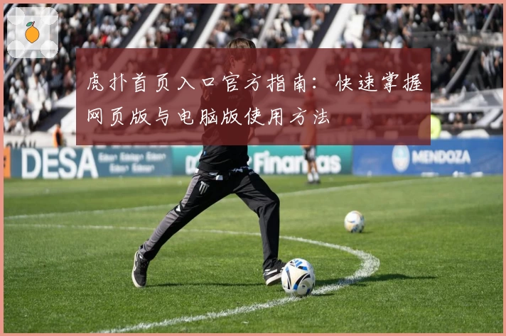 虎扑首页入口官方指南：快速掌握网页版与电脑版使用方法