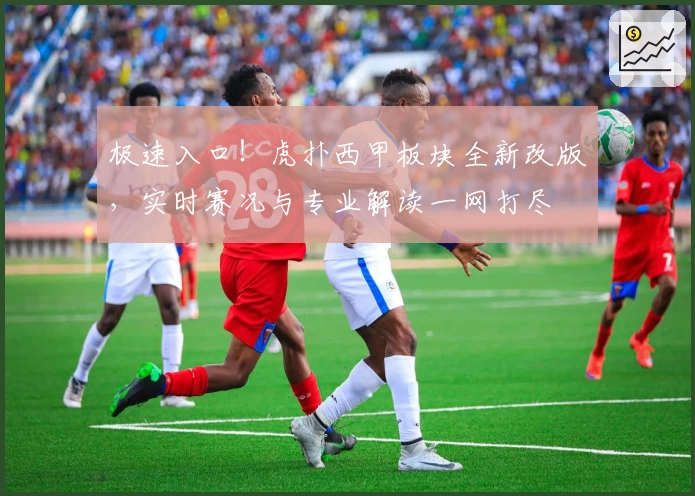 极速入口!虎扑西甲板块全新改版,实时赛况与专业解读一网打尽